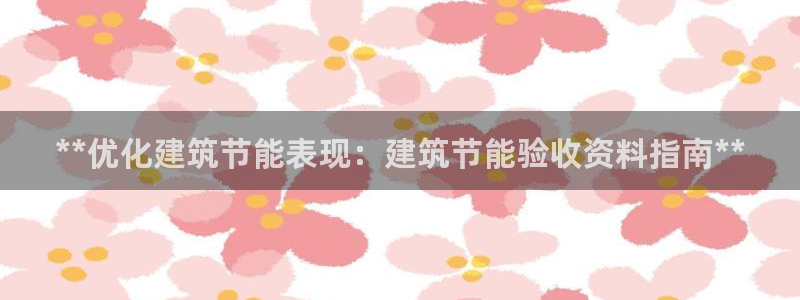 e尊平台：**优化建筑节能表现：建筑节能验收资料指南**