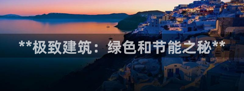 e尊平台：**极致建筑：绿色和节能之秘**