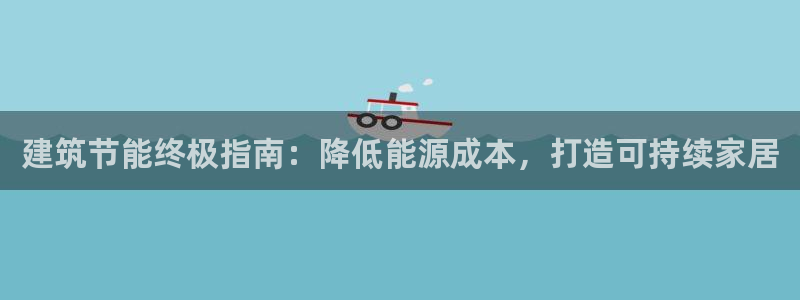 e尊国际客户端下载：建筑节能终极指南：降低能源成本，打造可持续家居