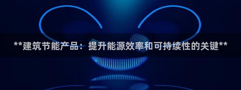 e尊国际官网：**建筑节能产品：提升能源效率和可持续性的关键**