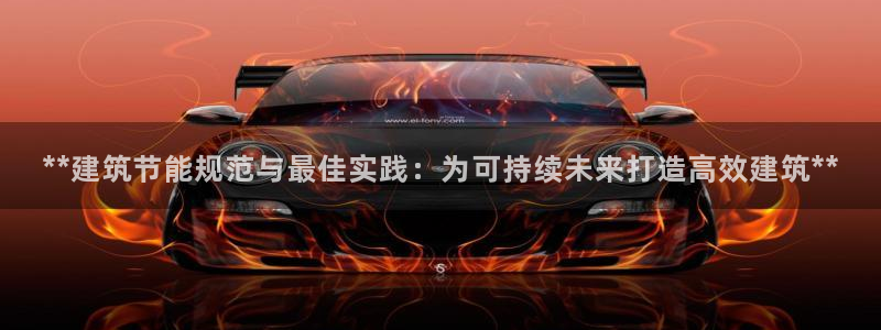 e尊国际客户端：**建筑节能规范与最佳实践：为可持续未来打造高效建筑**