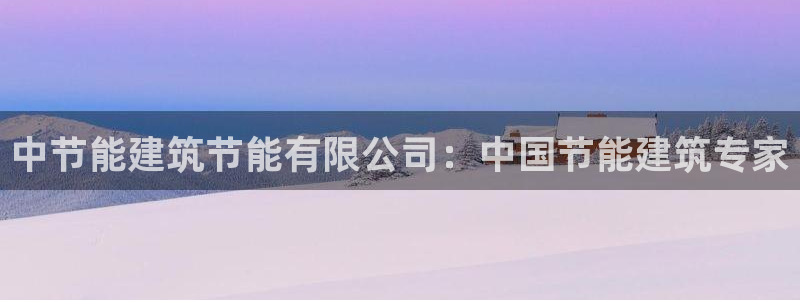 e尊国际-e尊国际官网：中节能建筑节能有限公司：中国节能建筑专家