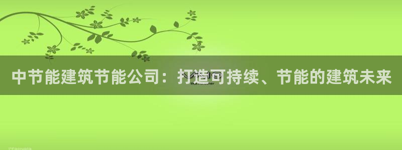 e尊国际地址：中节能建筑节能公司：打造可持续、节能的建筑未来