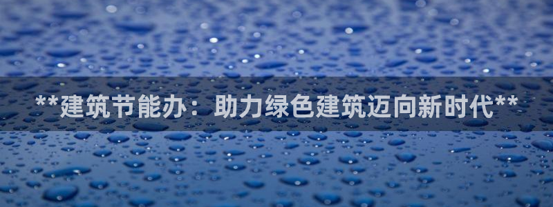 e尊国际平台：**建筑节能办：助力绿色建筑迈向新时代**