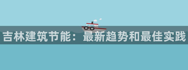 e尊国际平台：吉林建筑节能：最新趋势和最佳实践