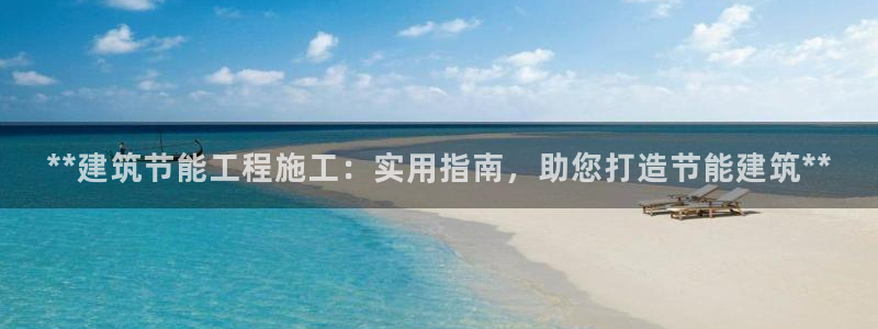 e尊国际网址：**建筑节能工程施工：实用指南，助您打造节能建筑**