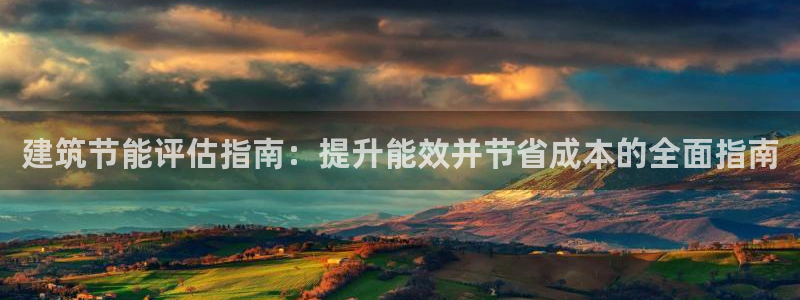 e尊官网：建筑节能评估指南：提升能效并节省成本的全面指南