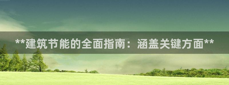 尊亿娱乐国际官网：**建筑节能的全面指南：涵盖关键方面**