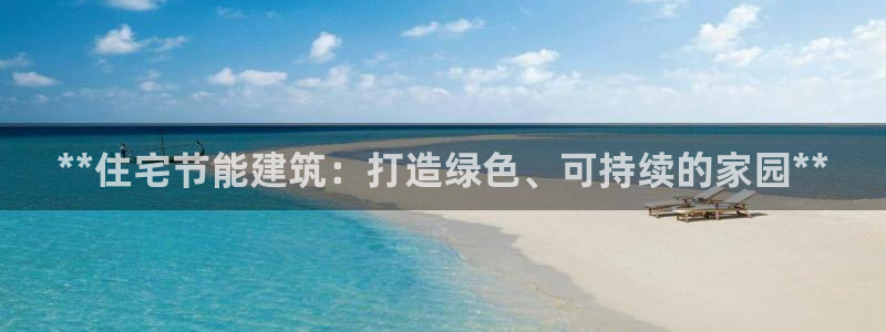 e尊国际的手机登录网站：**住宅节能建筑：打造绿色、可持续的家园**