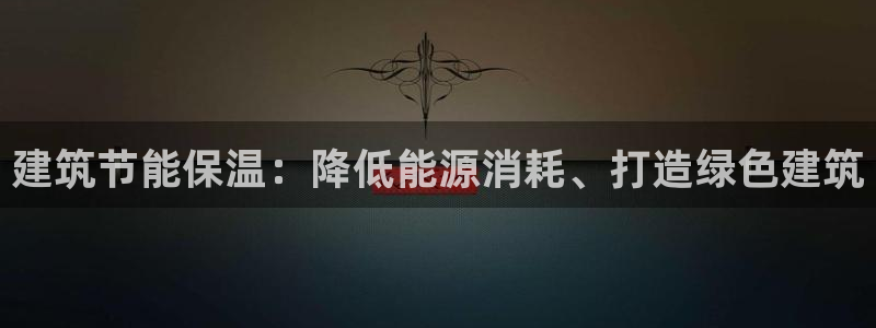 e尊国际娱乐官网地址：建筑节能保温：降低能源消耗、打造绿色建筑