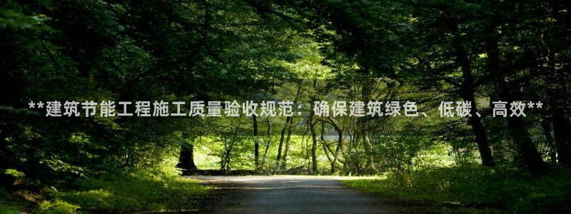 e尊国际可靠吗：**建筑节能工程施工质量验收规范：确保建筑绿色、低碳、高效**