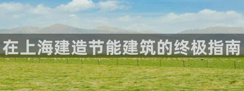e尊国际7779：在上海建造节能建筑的终极指南