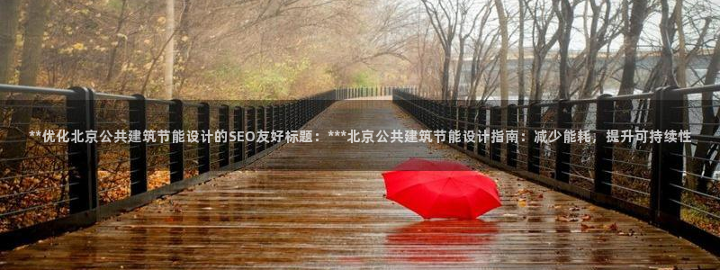 尊亿游戏国际官网：**优化北京公共建筑节能设计的SEO友好标题：***北京公共建筑节能设计指南：减少能耗，提升可持续性