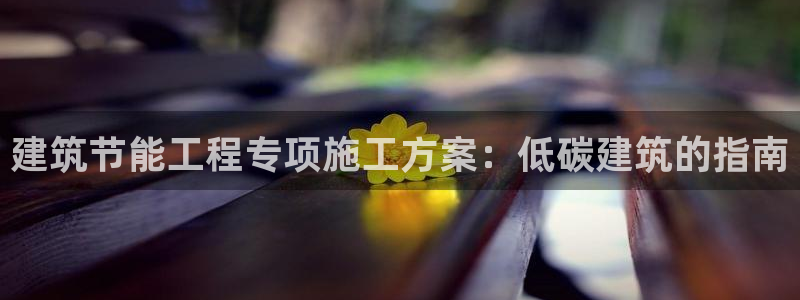 e尊国际平台：建筑节能工程专项施工方案：低碳建筑的指南