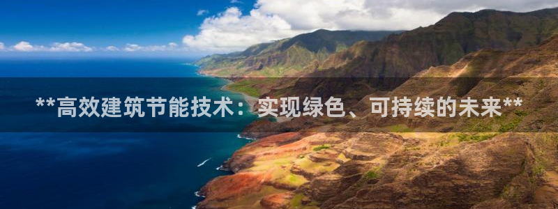 e尊国际客户端：**高效建筑节能技术：实现绿色、可持续的未来**
