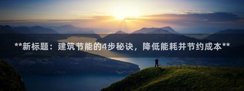 e尊国际官方网站：**新标题：建筑节能的4步秘诀，降低能耗并节约成本**