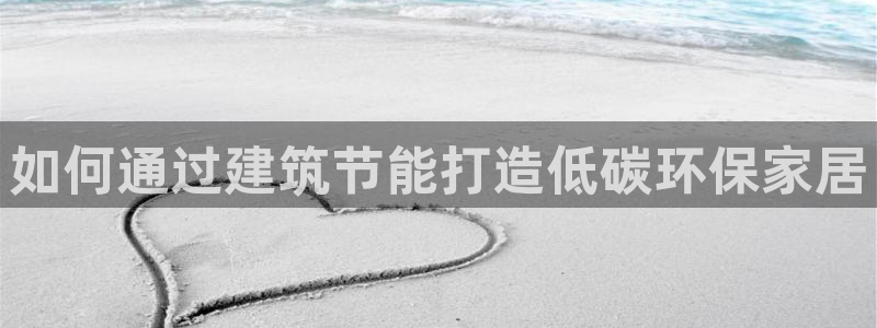 e尊体育：如何通过建筑节能打造低碳环保家居