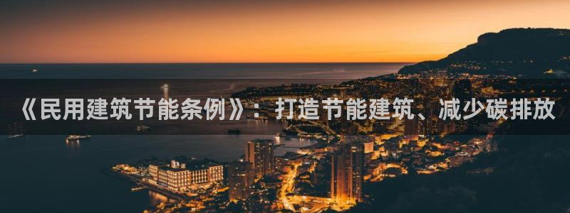 e尊国际娱乐官网地址：《民用建筑节能条例》：打造节能建筑、减少碳排放