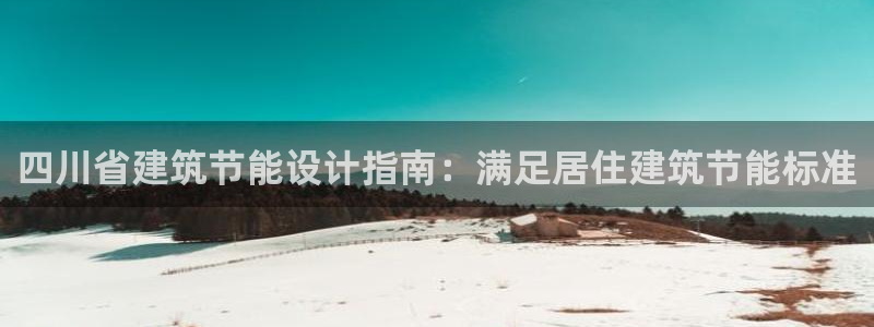 e尊国际客服：四川省建筑节能设计指南：满足居住建筑节能标准