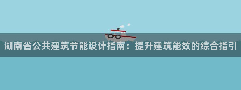 e尊国际娱乐官网地址：湖南省公共建筑节能设计指南：提升建筑能效的综合指引