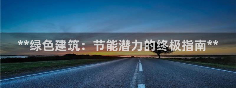 e尊国际官网·网址：**绿色建筑：节能潜力的终极指南**