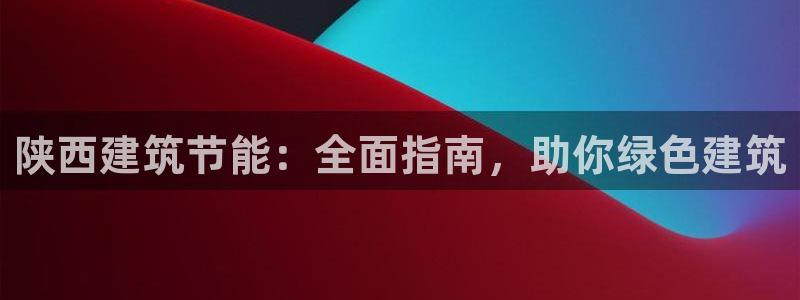 e尊电竞：陕西建筑节能：全面指南，助你绿色建筑