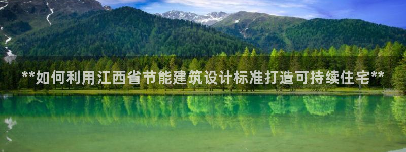 e尊国际网址：**如何利用江西省节能建筑设计标准打造可持续住宅**