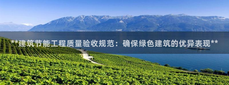 e尊国际客户端下载：**建筑节能工程质量验收规范：确保绿色建筑的优异表现**