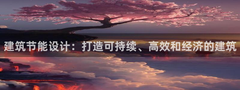尊亿游戏国际官网：建筑节能设计：打造可持续、高效和经济的建筑
