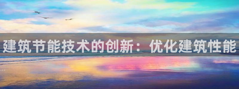 e尊国际客户端下载：建筑节能技术的创新：优化建筑性能
