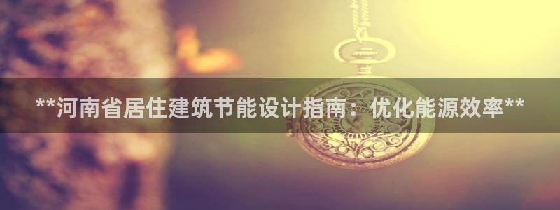 e尊国际客户端：**河南省居住建筑节能设计指南：优化能源效率**