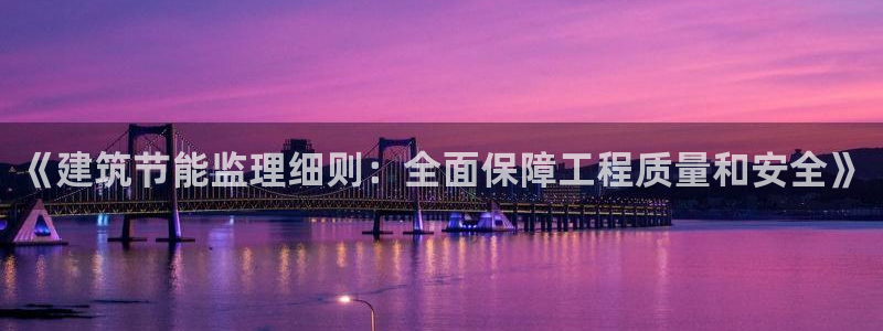 e尊国际7779：《建筑节能监理细则：全面保障工程质量和安全》