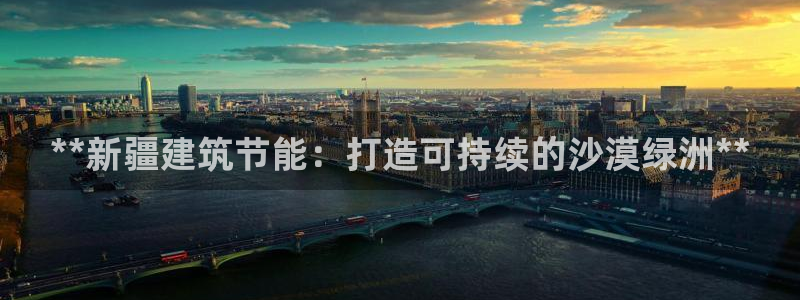 e尊国际是个黑网：**新疆建筑节能：打造可持续的沙漠绿洲**