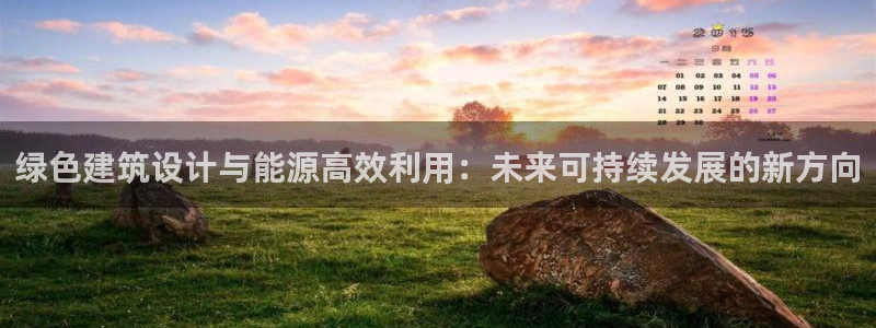 e尊国际-e尊国际官网：绿色建筑设计与能源高效利用：未来可持续发展的新方向