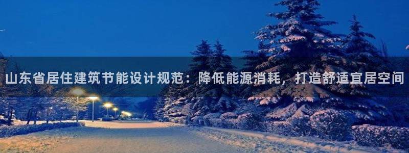 e尊国际是个黑网：山东省居住建筑节能设计规范：降低能源消耗，打造舒适宜居空间