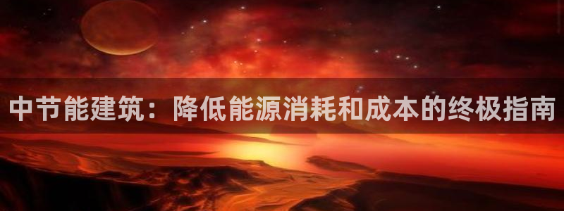 e尊国际是个黑网：中节能建筑：降低能源消耗和成本的终极指南