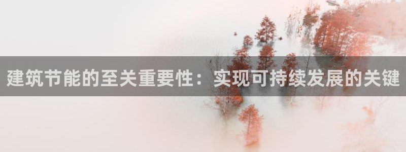 e尊国际官网app：建筑节能的至关重要性：实现可持续发展的关键