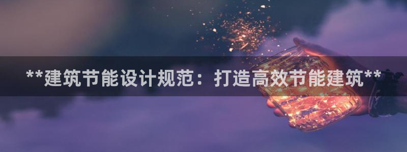 e尊国际官网·网址：**建筑节能设计规范：打造高效节能建筑**