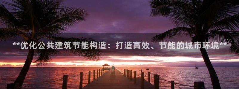 e尊官网：**优化公共建筑节能构造：打造高效、节能的城市环境**