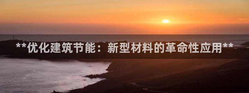 e尊国际是个黑网：**优化建筑节能：新型材料的革命性应用**