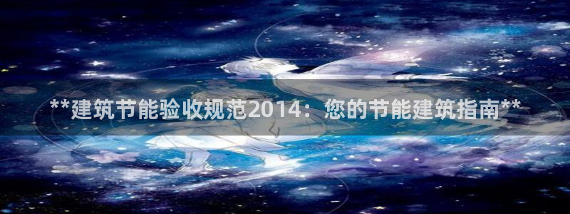 e尊国际官网：**建筑节能验收规范2014：您的节能建筑指南**