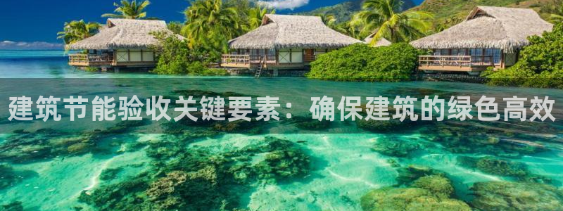 e尊国际官网app：建筑节能验收关键要素：确保建筑的绿色高效