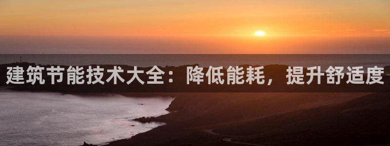 e尊国际客户端：建筑节能技术大全：降低能耗，提升舒适度