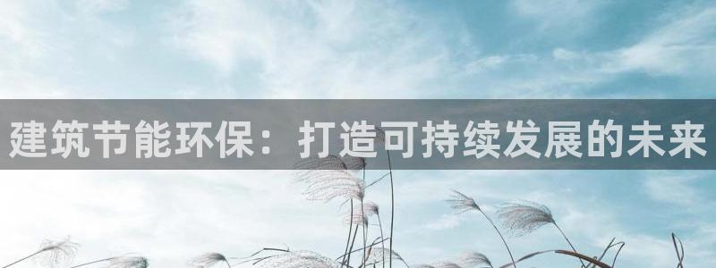 e尊国际的手机登录网站：建筑节能环保：打造可持续发展的未来