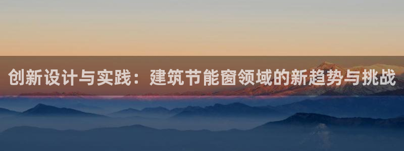 E尊国际网站：创新设计与实践：建筑节能窗领域的新趋势与挑战