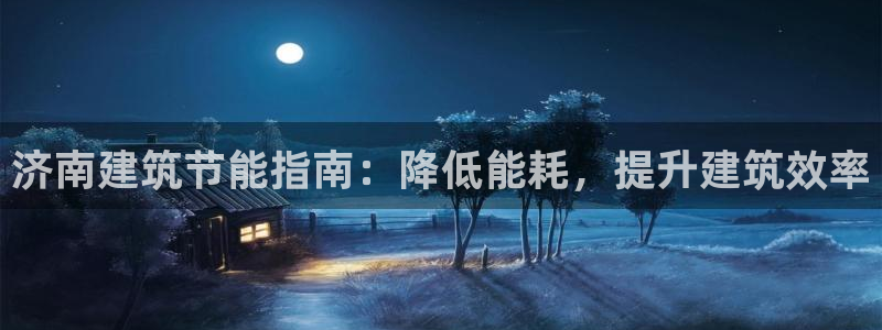 尊亿游戏国际官网：济南建筑节能指南：降低能耗，提升建筑效率