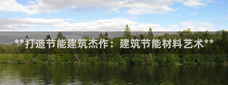 尊亿游戏国际官网：**打造节能建筑杰作：建筑节能材料艺术**