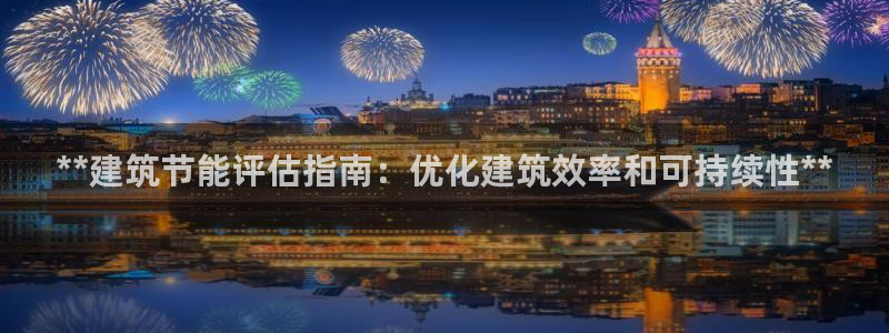 e尊国际的手机登录网站：**建筑节能评估指南：优化建筑效率和可持续性**