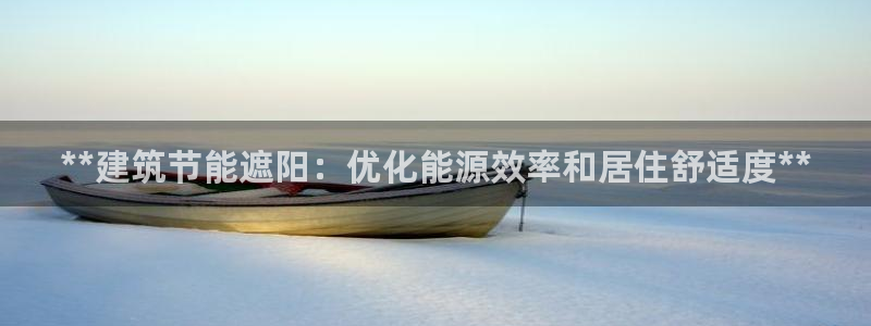 e尊国际官网·网址：**建筑节能遮阳：优化能源效率和居住舒适度**