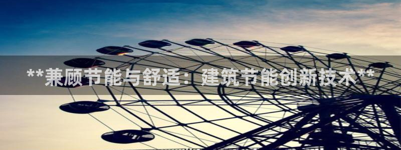 e尊国际是个黑网：**兼顾节能与舒适：建筑节能创新技术**